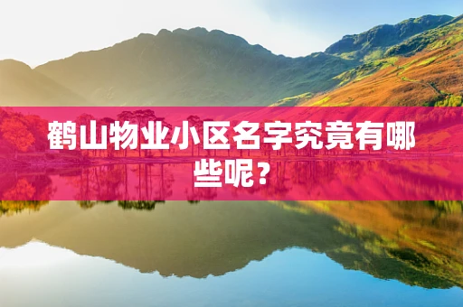 鹤山物业小区名字究竟有哪些呢？