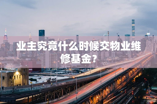 业主究竟什么时候交物业维修基金？