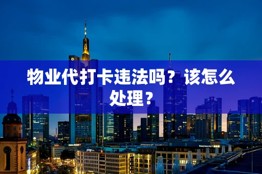 物业代打卡违法吗？该怎么处理？