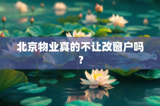 北京物业真的不让改窗户吗？