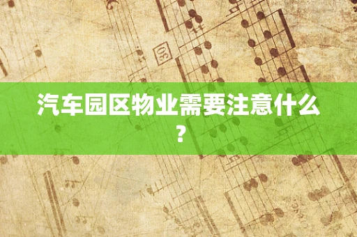 汽车园区物业需要注意什么？