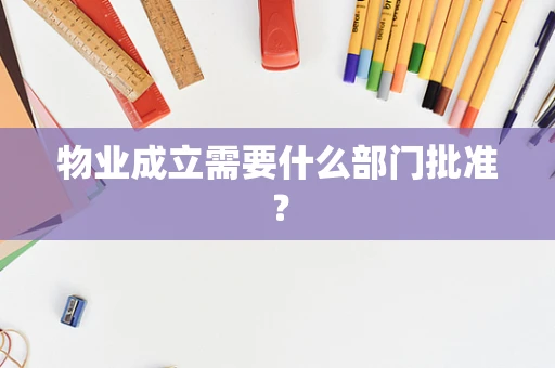 物业成立需要什么部门批准？