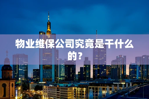 物业维保公司究竟是干什么的？