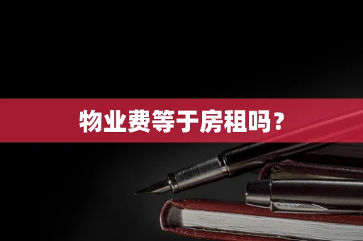 物业费等于房租吗？