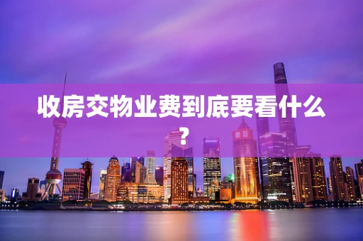 收房交物业费到底要看什么？