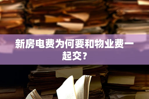 新房电费为何要和物业费一起交？