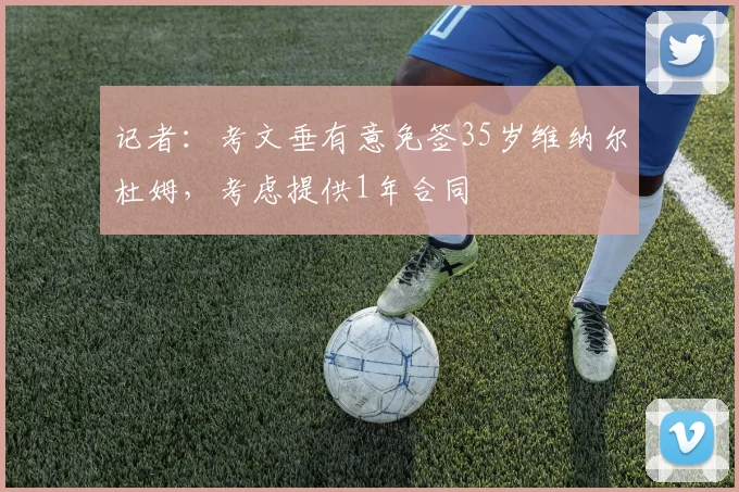 记者：考文垂有意免签35岁维纳尔杜姆，考虑提供1年合同