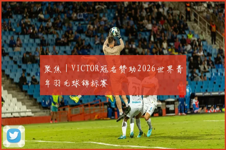 聚焦｜VICTOR冠名赞助2026世界青年羽毛球锦标赛