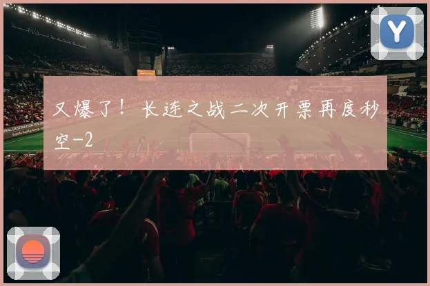 又爆了！长连之战二次开票再度秒空