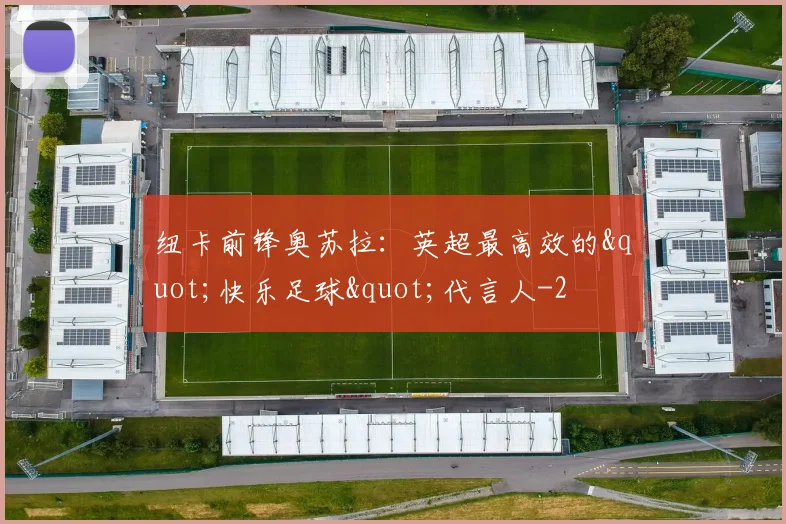 纽卡前锋奥苏拉：英超最高效的"快乐足球"代言人