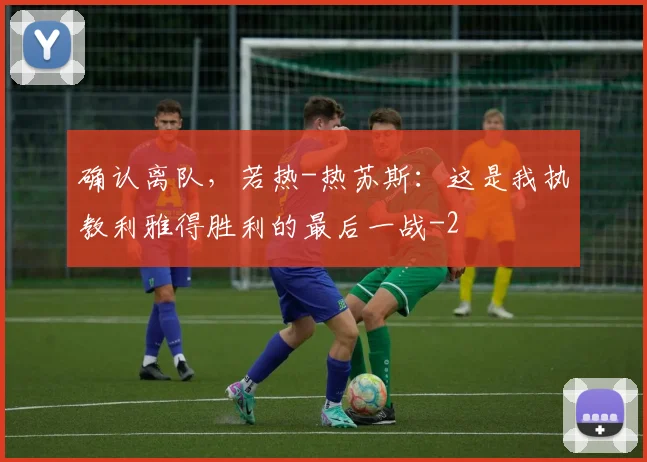 确认离队，若热-热苏斯：这是我执教利雅得胜利的最后一战