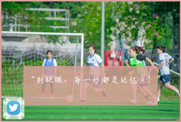 “别眨眼,每一秒都是记忆点!”