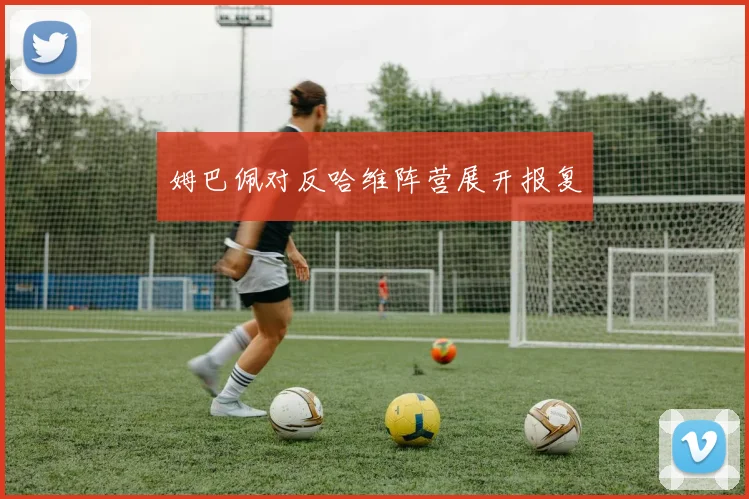 姆巴佩对反哈维阵营展开报复