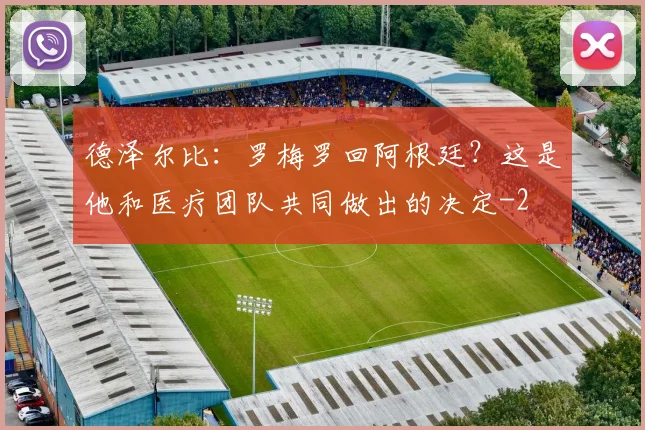 德泽尔比：罗梅罗回阿根廷？这是他和医疗团队共同做出的决定