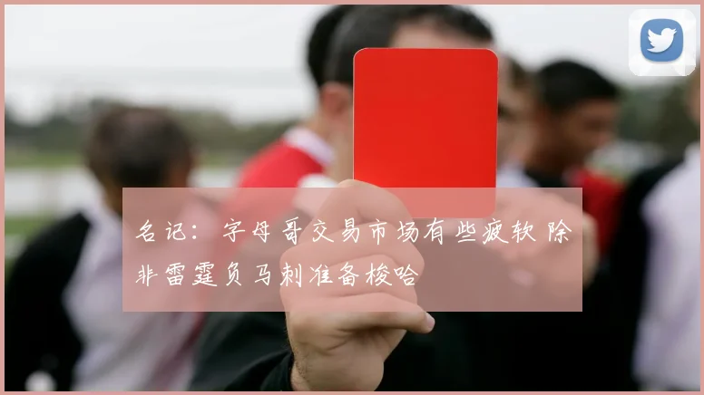 名记：字母哥交易市场有些疲软 除非雷霆负马刺准备梭哈