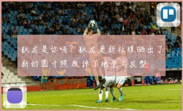 狄龙是你吗？狄龙更新社媒晒出了新的圆寸照 改掉了地垄沟发型