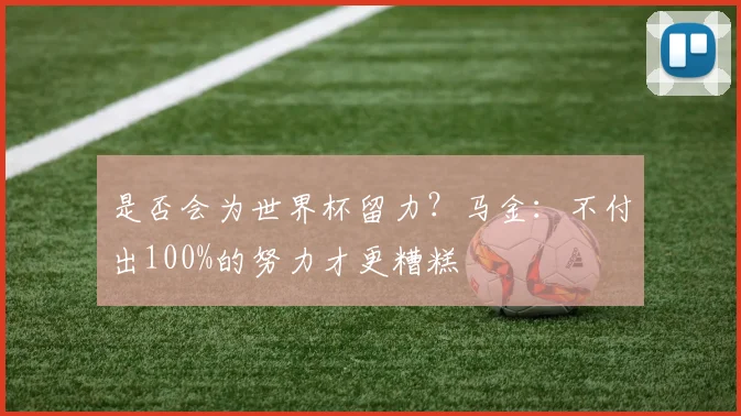 是否会为世界杯留力？马金：不付出100%的努力才更糟糕