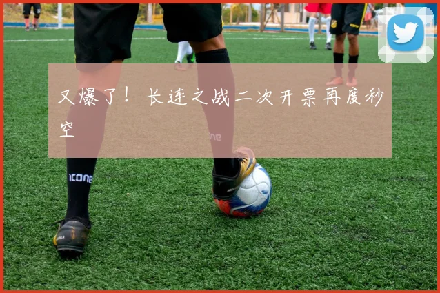 又爆了！长连之战二次开票再度秒空