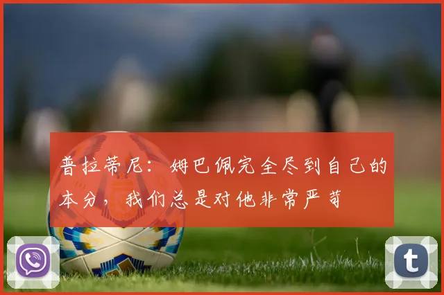 普拉蒂尼：姆巴佩完全尽到自己的本分，我们总是对他非常严苛