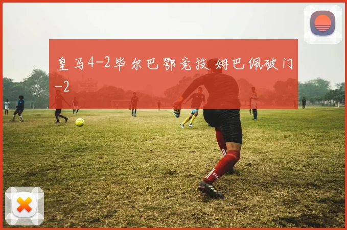 皇马4-2毕尔巴鄂竞技 姆巴佩破门