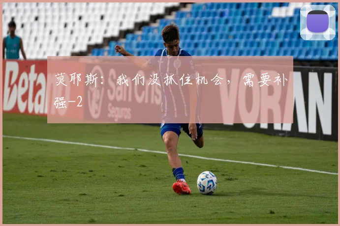 莫耶斯：我们没抓住机会，需要补强