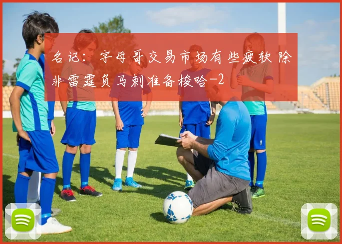 名记：字母哥交易市场有些疲软 除非雷霆负马刺准备梭哈