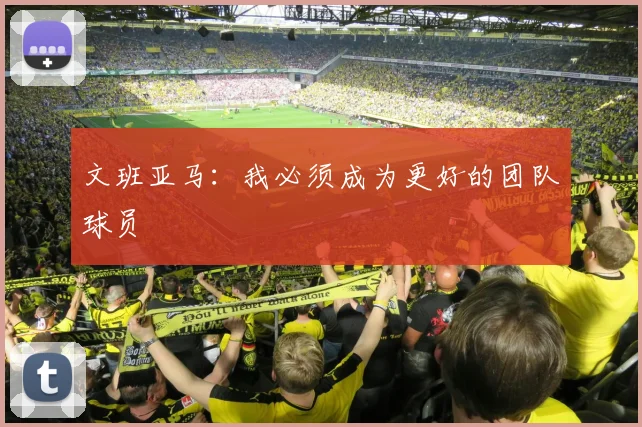 文班亚马:我必须成为更好的团队球员