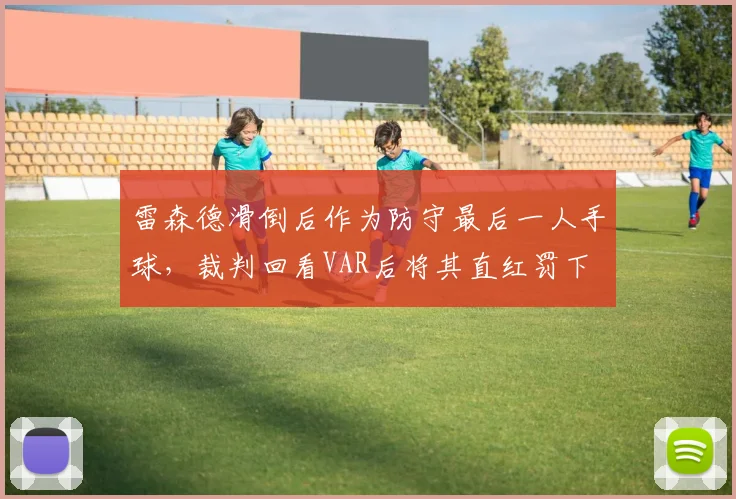 雷森德滑倒后作为防守最后一人手球，裁判回看VAR后将其直红罚下