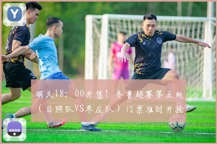 明天18：00开售！齐鲁超赛第五轮（日照队VS枣庄队）门票准时开抢