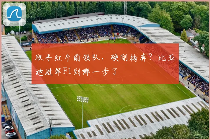 联手红牛前领队，硬刚梅奔？比亚迪进军F1到哪一步了
