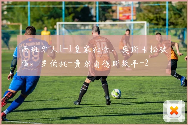 西班牙人1-1皇家社会，奥斯卡松破僵，罗伯托-费尔南德斯扳平