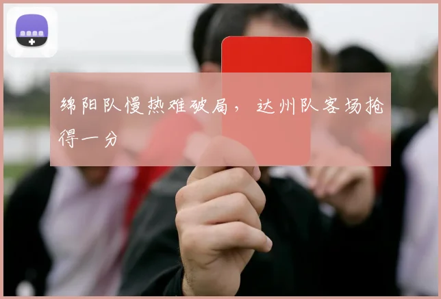 绵阳队慢热难破局，达州队客场抢得一分