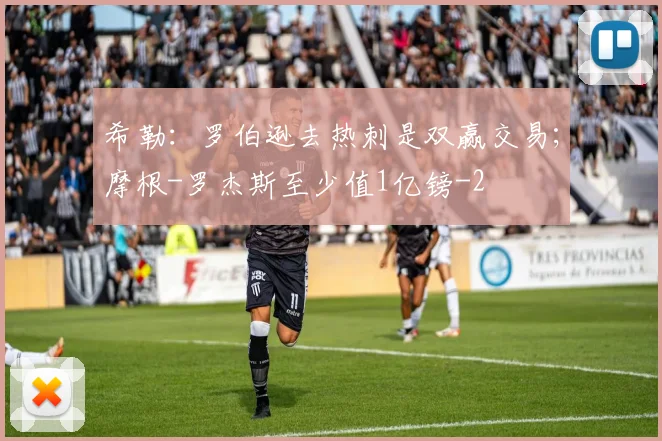 希勒：罗伯逊去热刺是双赢交易；摩根-罗杰斯至少值1亿镑