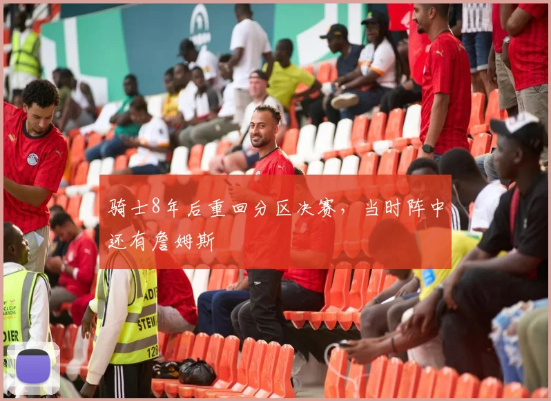 骑士8年后重回分区决赛，当时阵中还有詹姆斯