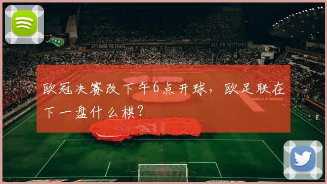 欧冠决赛改下午6点开球，欧足联在下一盘什么棋？