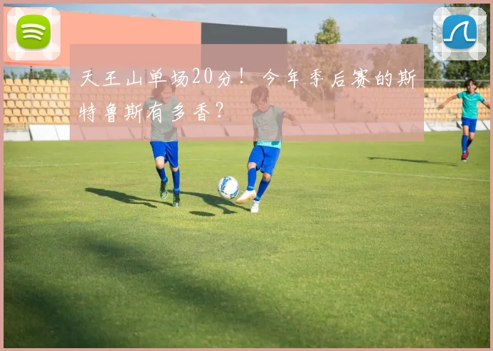 天王山单场20分！今年季后赛的斯特鲁斯有多香？