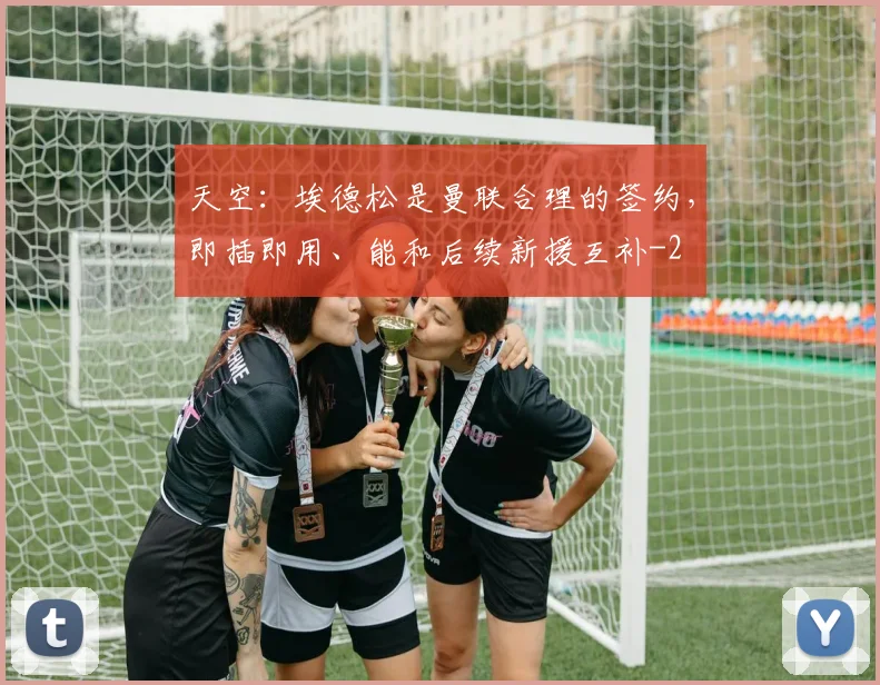 天空:埃德松是曼联合理的签约,即插即用、能和后续新援互补