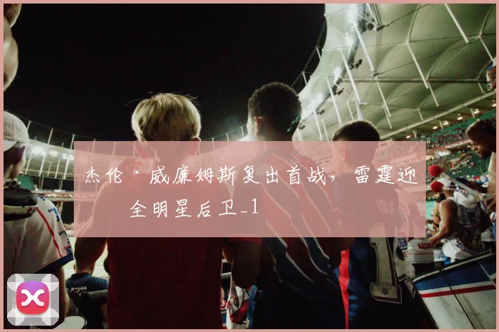 杰伦·威廉姆斯复出首战,雷霆迎回全明星后卫_1
