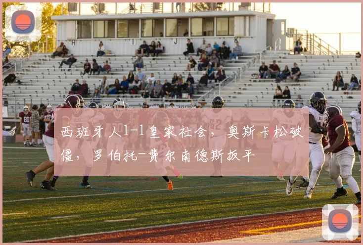 西班牙人1-1皇家社会，奥斯卡松破僵，罗伯托-费尔南德斯扳平