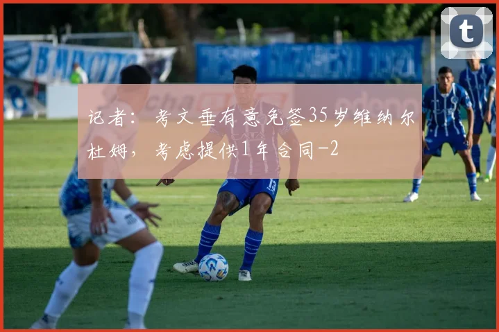 记者：考文垂有意免签35岁维纳尔杜姆，考虑提供1年合同