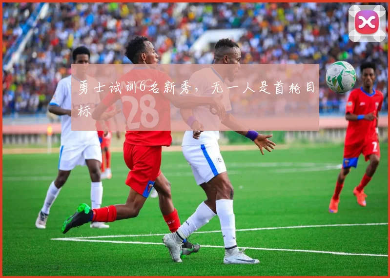 勇士试训6名新秀，无一人是首轮目标