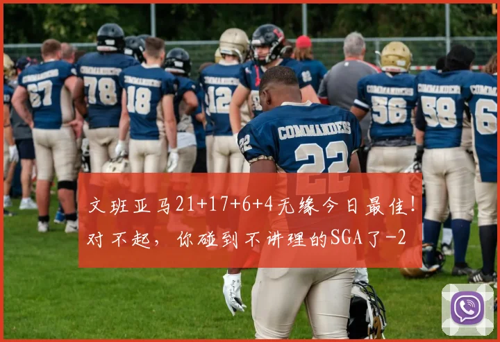 文班亚马21+17+6+4无缘今日最佳!对不起,你碰到不讲理的SGA了